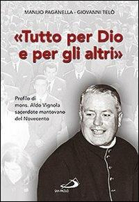 Tutto per Dio e per gli altri. Profilo di mons. Aldo Vignola sacerdote mantovano del Novecento - Manlio Paganella,Giovanni Telò - copertina