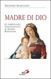 Madre di Dio. La mariologia personalistica di Joseph Ratzinger - Antonio Staglianò - copertina