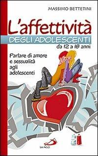 L'affettività degli adolescenti da 12 a 18 anni. Parlare di amore e sessualità agli adolescenti - Massimo Bettetini - copertina