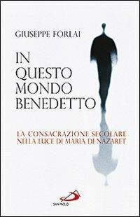 In questo mondo benedetto. La consacrazione secolare nella luce di Maria di Nazaret - Giuseppe Forlai - copertina