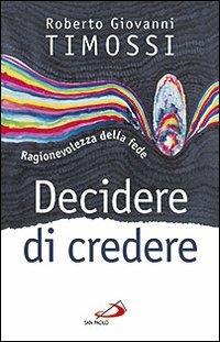 Decidere di credere. Ragionevolezza della fede - Roberto Giovanni Timossi - copertina