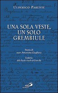 Una sola veste, un solo grembiule. Storia di suor Antonietta Giugliano (1909-1960) fondatrice delle Piccole Ancelle di Cristo Re - Ulderico Parente - copertina