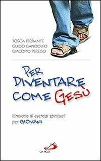 Per diventare come Gesù. Itinerario di esercizi spirituali per giovani. «Finché Cristo prenda forma in voi» - Tosca Ferrante,Guido Gandolfo,Giacomo Perego - copertina