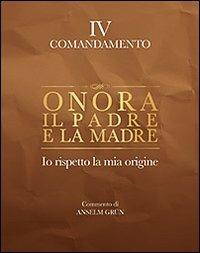 Onora il padre e la madre. Io rispetto la mia origine. IV comandamento - Anselm Grün - copertina