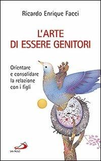 L'arte di essere genitori. Orientare e consolidare la relazione con i figli - Ricardo E. Facci - copertina