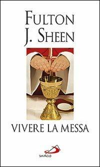 Vivere la messa. Riflessioni sulla santa messa celebrata nella forma straordinaria del rito romano - Fulton John Sheen - copertina