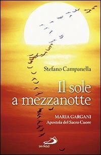 Il sole a mezzanotte. Maria Gargani apostola del Sacro Cuore - Stefano Campanella - copertina