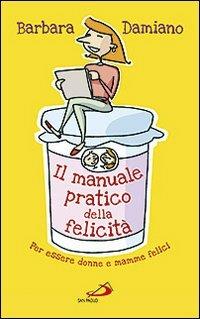 Il manuale pratico della felicità. Per essere donne e mamme felici - Barbara Damiano - copertina