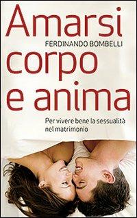 Amarsi corpo e anima. Per vivere bene la sessualità nel matrimonio - Ferdinando Bombelli - copertina