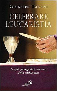 Celebrare l'eucaristia. Luoghi, protagonisti, momenti della celebrazione - Giuseppe Turani - copertina