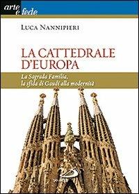 La cattedrale d'Europa. La Sagrada Familia, la sfida di Gaudí alla modernità - Luca Nannipieri - copertina