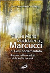 Madre Maria Maddalena Marcucci di Gesù sacramentato. Apostola della semplicità e della santità per tutti - M. Grazia Simoncini Fabris - copertina