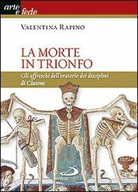 La morte in trionfo. Gli affreschi dell'oratorio dei disciplini di Clusone - Valentina Rapino - copertina