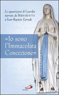 «Io sono l'Immacolata Concezione». Le apparizioni di Lourdes narrate da Bernadetta a Jean-Bastiste Estrade - Jean-Baptiste Estrade - copertina