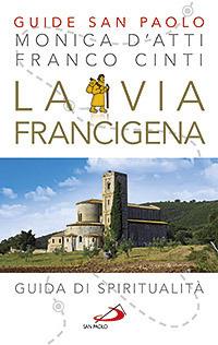 La via Francigena. Guida di spiritualità - Monica D'Atti,Franco Cinti - copertina