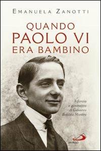 Quando Paolo VI era bambino. Infanzia e giovinezza di Giovanni Battista Montini - Emanuela Zanotti - copertina