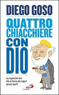 Quattro chiacchiere con Dio. Lo sapevate che Dio si fuma dei sigari grossi così? - Diego Goso - copertina