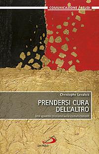 Prendersi cura dell'altro. Uno sguardo cristiano sulla comunicazione - Christophe Levalois - copertina