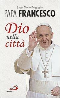 Dio nella città - Francesco (Jorge Mario Bergoglio) - copertina