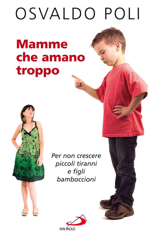 Mamme che amano troppo. Per non crescere piccoli tiranni e figli bamboccioni - Osvaldo Poli - ebook