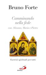 Camminando nella fede con Abramo, Maria e Pietro. Esercizi spirituali per tutti