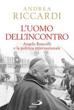 L' uomo dell'incontro. Angelo Roncalli e la politica internazionale