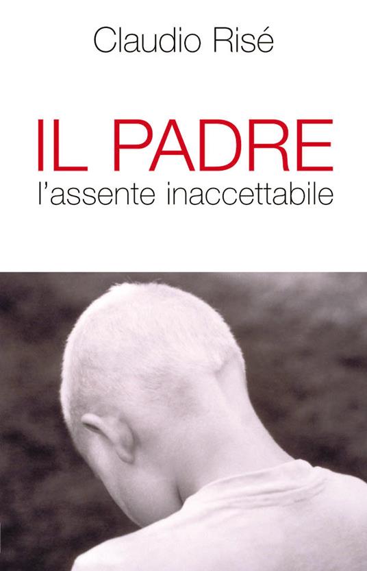 Il padre. L'assente inaccettabile - Claudio Risé - ebook