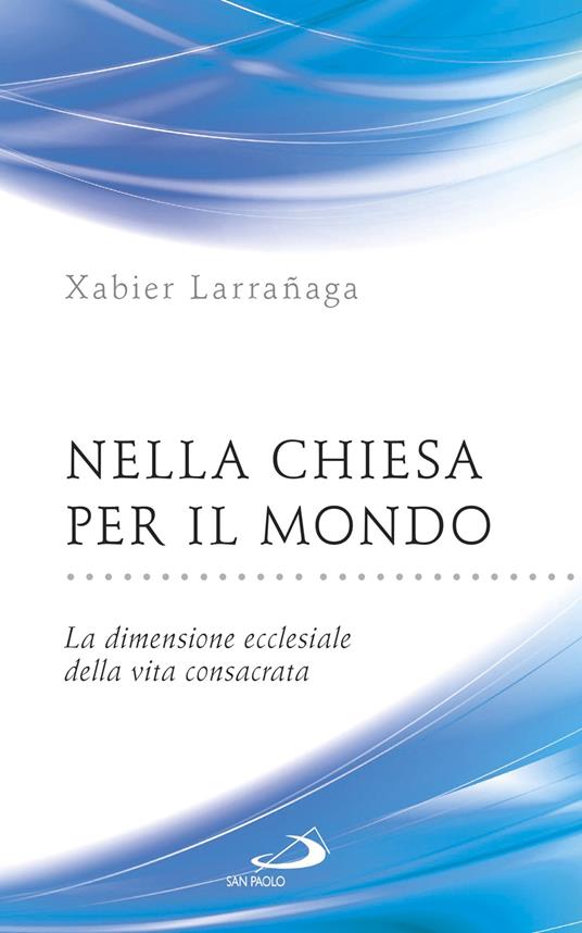 Nella Chiesa per il mondo. La dimensione ecclesiale della vita consacrata - Xabier Larrañaga - ebook