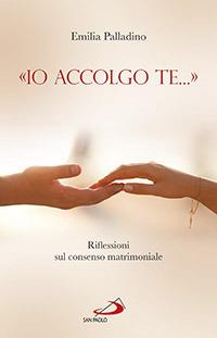 «Io accolgo te...». Riflessioni sul consenso matrimoniale - Emilia Palladino - copertina