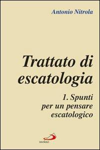 Trattato di escatologia. Vol. 1: Spunti per un pensare escatologico - Antonio Nitrola - copertina