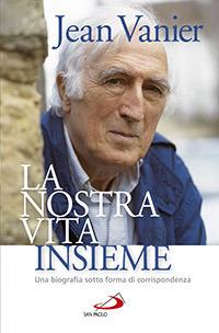 La nostra vita insieme. Una biografia sotto forma di corrispondenza - Jean Vanier - copertina