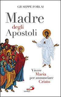 Madre degli Apostoli. Vivere Maria per annunciare Cristo - Giuseppe Forlai - copertina