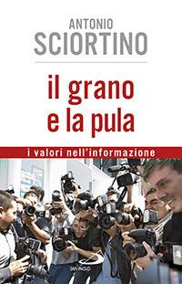 Il grano e la pula. I valori nell'informazione - Antonio Sciortino - copertina