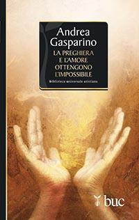 La preghiera e l'amore ottengono l'impossibile - Andrea Gasparino - copertina