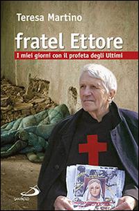 Fratel Ettore. I miei giorni con il profeta degli ultimi - Teresa Martino - copertina