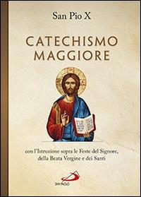 Catechismo maggiore con l'istruzione sopra le feste del Signore, della beata Vergine e dei santi - Pio X - copertina