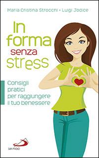 In forma senza stress. Consigli pratici per raggiungere il tuo benessere - Maria Cristina Strocchi,Luigi Jodice - copertina