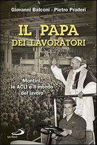 Il papa dei lavoratori. Montini, le ACLI e il mondo del lavoro - Giovanni Balconi,Pietro Praderi - copertina