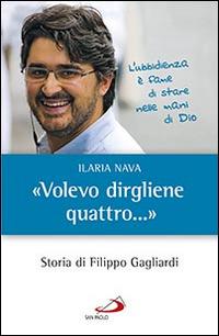 «Volevo dirgliene quattro...». Storia di Filippo Gagliardi - Ilaria Nava - copertina