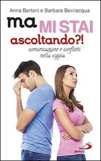 Ma mi stai ascoltando?! Comunicazione e conflitti nella coppia - Anna Bertoni,Barbara Bevilacqua - copertina