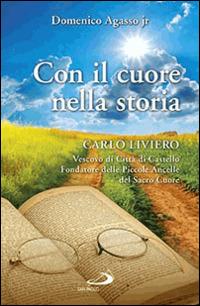 Con il cuore nella storia. Carlo Liviero vescovo di Città di Castello fondatore delle Piccole ancelle del Sacro Cuore - Domenico jr. Agasso - copertina