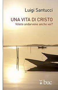 Una vita di Cristo. Volete andarvene anche voi? - Luigi Santucci - copertina