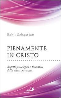 Pienamente in Cristo. Aspetti psicologici e formativi della vita consacrata - Sebastian Babu - copertina