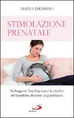 Stimolazione prenatale. Sviluppare l'intelligenza e la vitalità del bambino durante la gravidanza