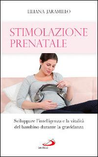 Stimolazione prenatale. Sviluppare l'intelligenza e la vitalità del bambino durante la gravidanza - Liliana Jaramillo - copertina