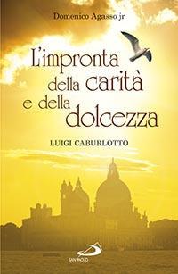 L' impronta della carità e della dolcezza. Don Luigi Caburlotto parroco, educatore e fondatore delle suore Figlie di S. Giuseppe - Domenico jr. Agasso - copertina