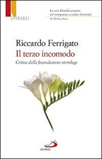 Il terzo incomodo. Critica della fecondazione eterologa - Riccardo Ferrigato - copertina