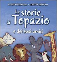 Le storie di Topazio e dei suoi amici - Alberto Benevelli,Loretta Serofilli - copertina