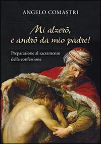 Mi alzerò e andrò da mio Padre! Preparazione al sacramento della confessione - Angelo Comastri - copertina