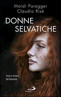 Donne selvatiche. Forza e mistero del femminile - Claudio Risé,Moidi Paregger - copertina